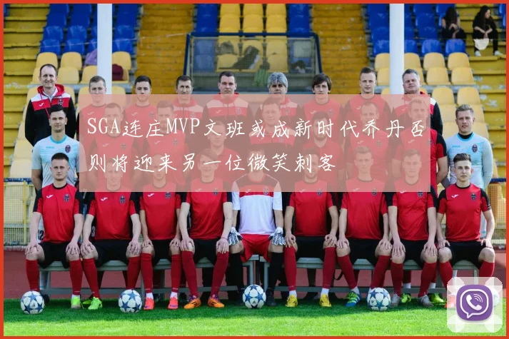 SGA连庄MVP文班或成新时代乔丹否则将迎来另一位微笑刺客