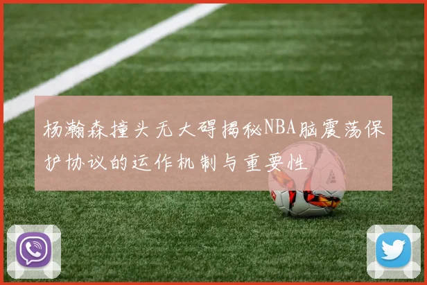 杨瀚森撞头无大碍揭秘NBA脑震荡保护协议的运作机制与重要性