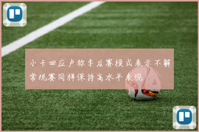小卡回应卢称季后赛模式表示不解常规赛同样保持高水平表现