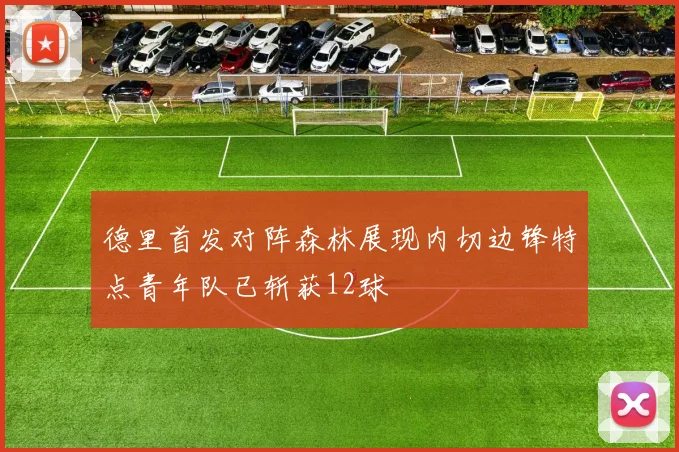 德里首发对阵森林展现内切边锋特点青年队已斩获12球