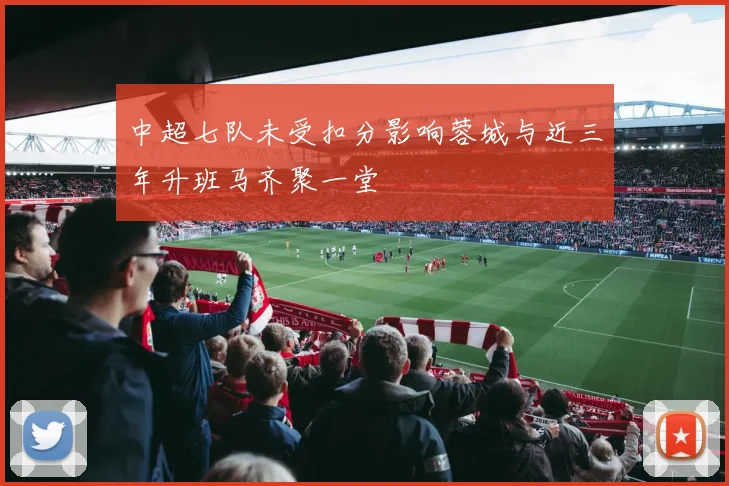 中超七队未受扣分影响蓉城与近三年升班马齐聚一堂