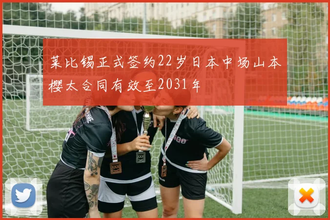 莱比锡正式签约22岁日本中场山本樱太合同有效至2031年